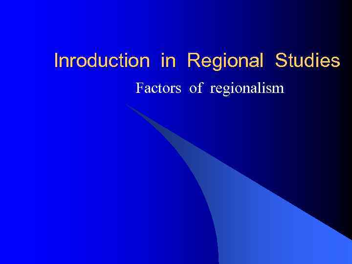 Inroduction in Regional Studies Factors of regionalism 