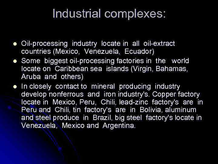 Industrial complexes: l l l Oil-processing industry locate in all oil-extract countries (Mexico, Venezuela,