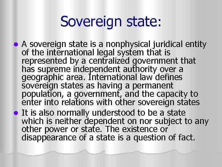 Sovereign state: A sovereign state is a nonphysical juridical entity of the international legal