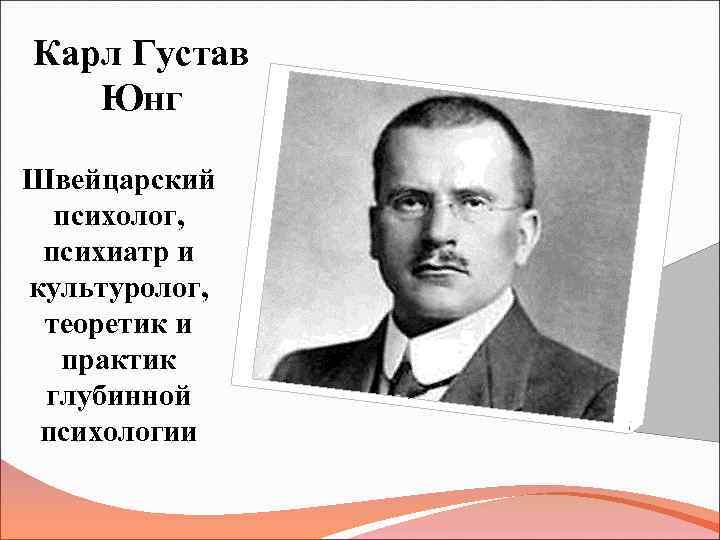 Карл Густав Юнг Швейцарский психолог, психиатр и культуролог, теоретик и практик глубинной психологии 
