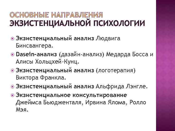 ЭКЗИСТЕНЦИАЛЬНОЙ ПСИХОЛОГИИ Экзистенциальный анализ Людвига Бинсвангера. Dasein-анализ (дазайн-анализ) Медарда Босса и Алисы Хольцхей-Кунц. Экзистенциальный