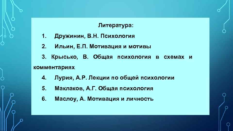  Литература: 1. Дружинин, В. Н. Психология 2. Ильин, Е. П. Мотивация и мотивы