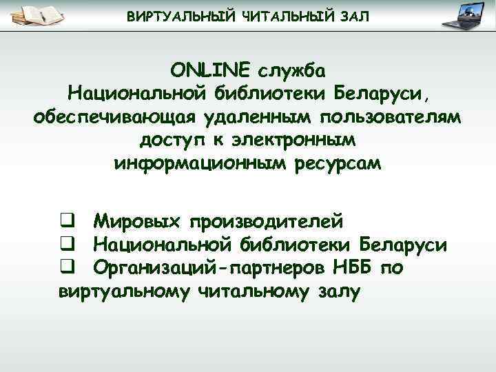 ВИРТУАЛЬНЫЙ ЧИТАЛЬНЫЙ ЗАЛ ONLINE служба Национальной библиотеки Беларуси, обеспечивающая удаленным пользователям доступ к электронным