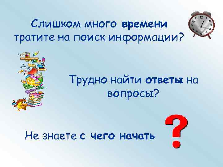 Слишком много времени тратите на поиск информации? Трудно найти ответы на вопросы? Не знаете