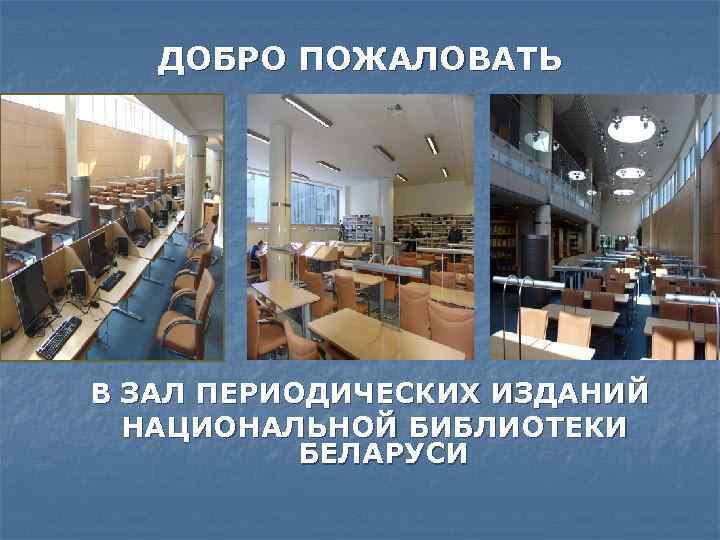 ДОБРО ПОЖАЛОВАТЬ В ЗАЛ ПЕРИОДИЧЕСКИХ ИЗДАНИЙ НАЦИОНАЛЬНОЙ БИБЛИОТЕКИ БЕЛАРУСИ 