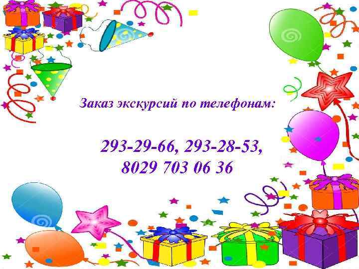 Заказ экскурсий по телефонам: 293 -29 -66, 293 -28 -53, 8029 703 06 36