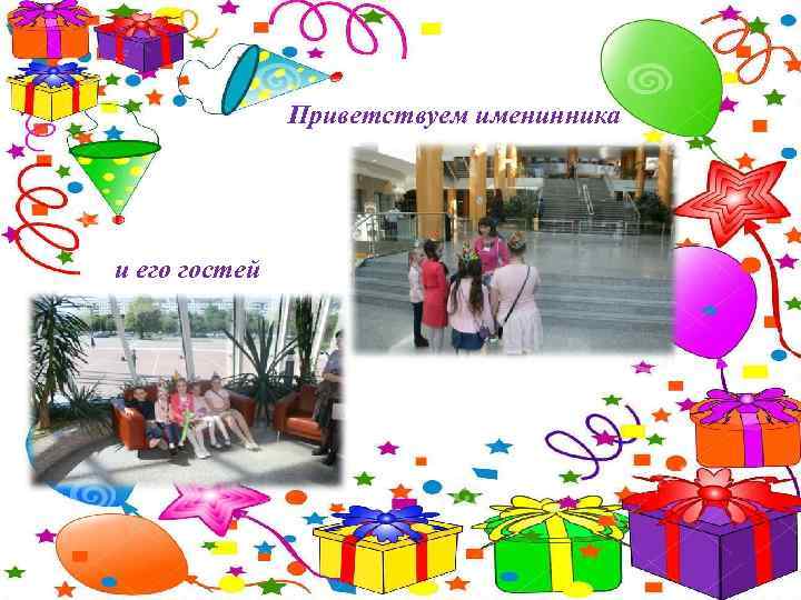 Приветствуем именинника и его гостей 
