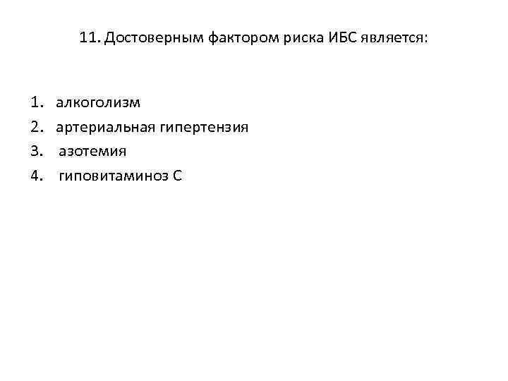 11. Достоверным фактором риска ИБС является: 1. 2. 3. 4. алкоголизм артериальная гипертензия азотемия