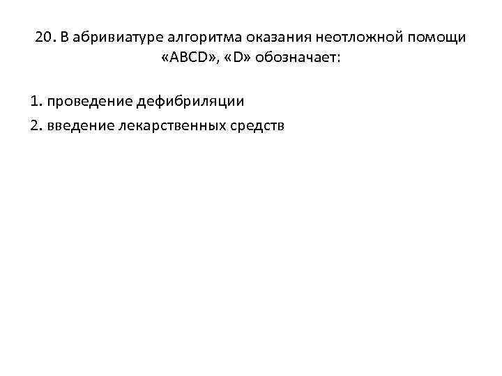 20. В абривиатуре алгоритма оказания неотложной помощи «ABCD» , «D» обозначает: 1. проведение дефибриляции