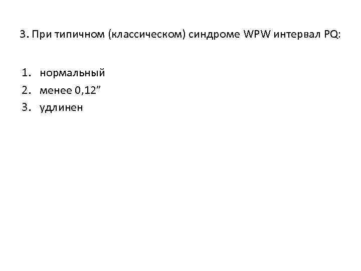 3. При типичном (классическом) синдроме WPW интервал PQ: 1. нормальный 2. менее 0, 12”