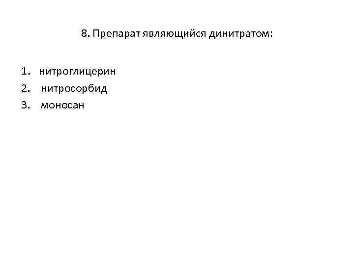 8. Препарат являющийся динитратом: 1. нитроглицерин 2. нитросорбид 3. моносан 