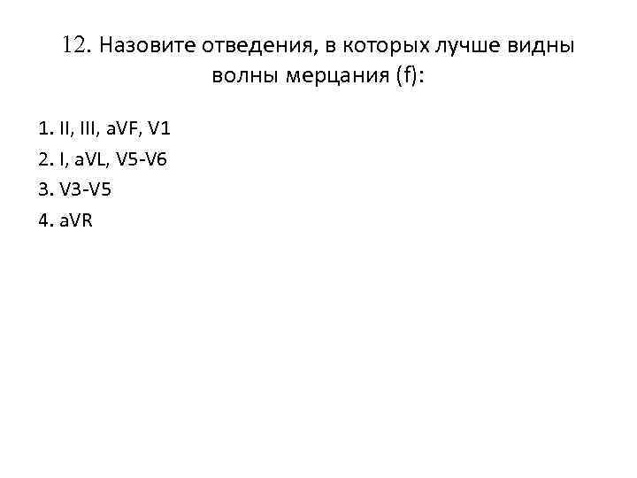 12. Hазовите отведения, в которых лучше видны волны мерцания (f): 1. II, III, a.