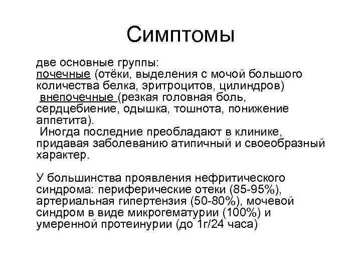 Симптомы две основные группы: почечные (отёки, выделения с мочой большого количества белка, эритроцитов, цилиндров)