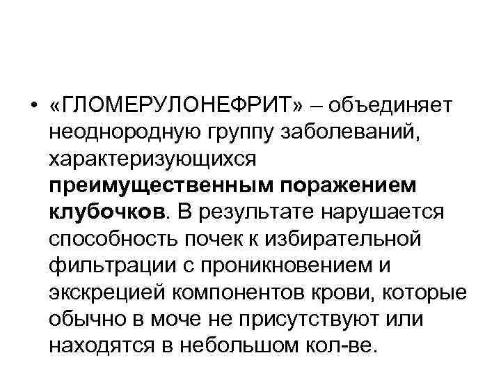  • «ГЛОМЕРУЛОНЕФРИТ» – объединяет неоднородную группу заболеваний, характеризующихся преимущественным поражением клубочков. В результате