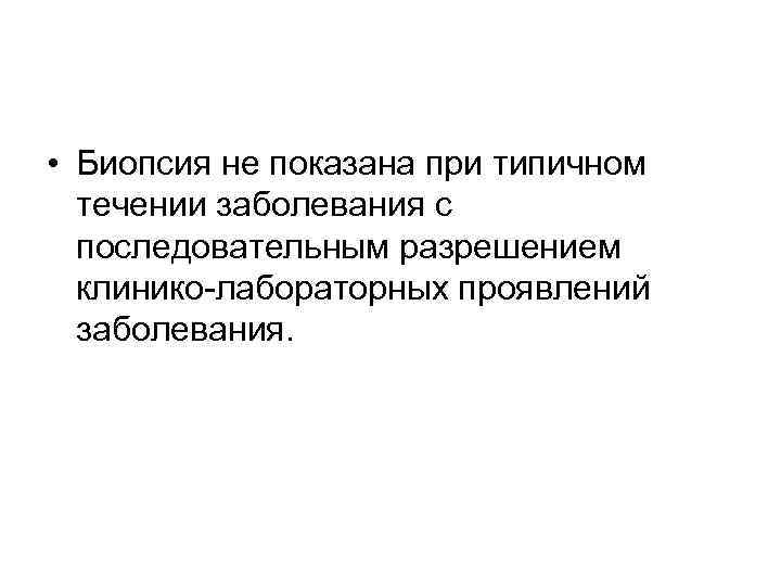  • Биопсия не показана при типичном течении заболевания с последовательным разрешением клинико-лабораторных проявлений