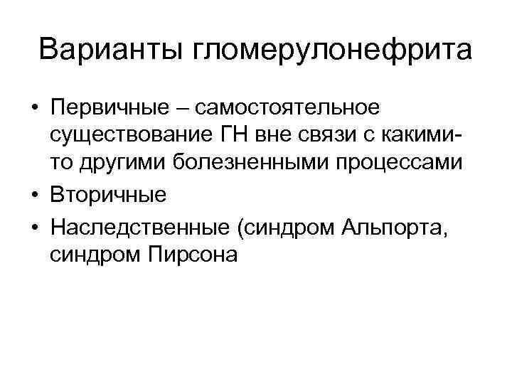 Варианты гломерулонефрита • Первичные – самостоятельное существование ГН вне связи с какимито другими болезненными