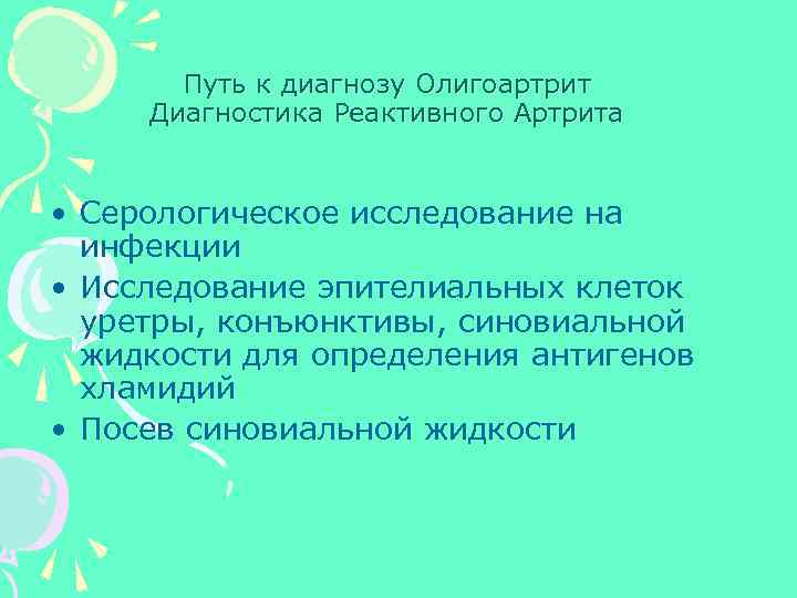 Путь к диагнозу Олигоартрит Диагностика Реактивного Артрита • Серологическое исследование на инфекции • Исследование