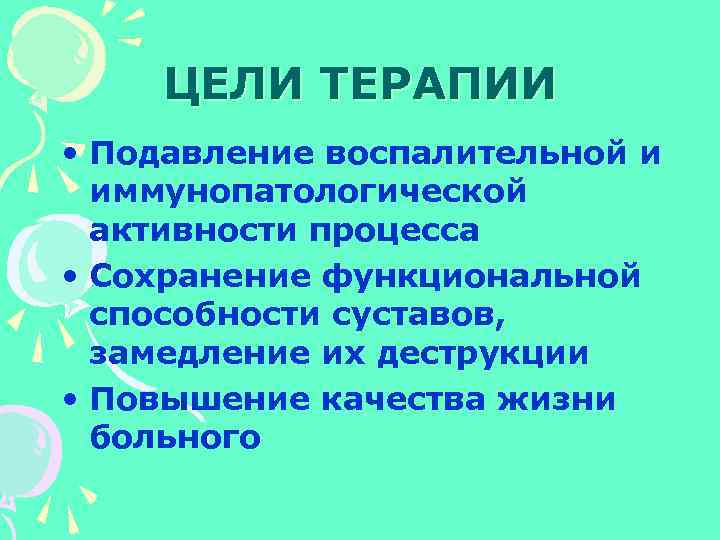 ЦЕЛИ ТЕРАПИИ • Подавление воспалительной и иммунопатологической активности процесса • Сохранение функциональной способности суставов,