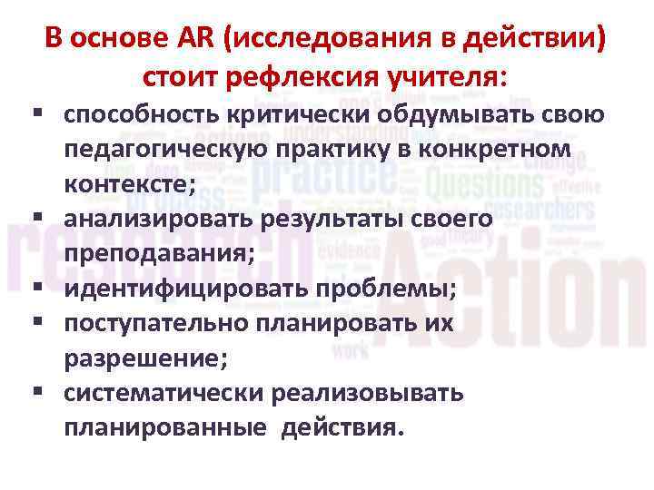 В основе AR (исследования в действии) стоит рефлексия учителя: § способность критически обдумывать свою