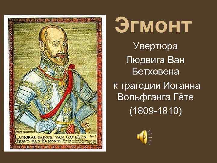 Эгмонт Увертюра Людвига Ван Бетховена к трагедии Иоганна Вольфганга Гёте (1809 -1810) 