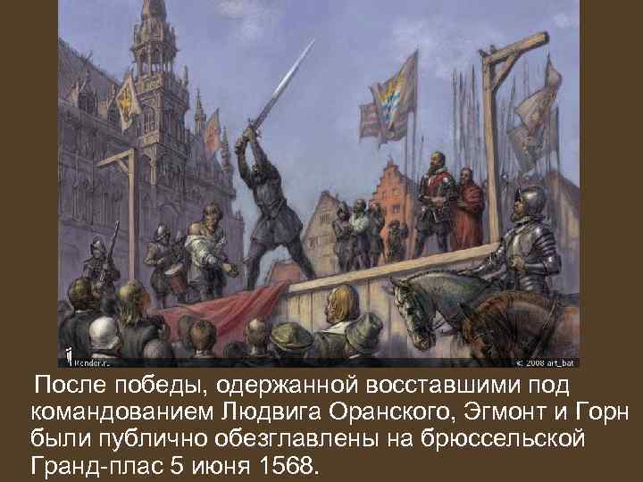 После победы, одержанной восставшими под командованием Людвига Оранского, Эгмонт и Горн были публично обезглавлены