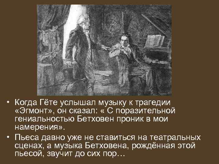 • Когда Гёте услышал музыку к трагедии «Эгмонт» , он сказал: « С
