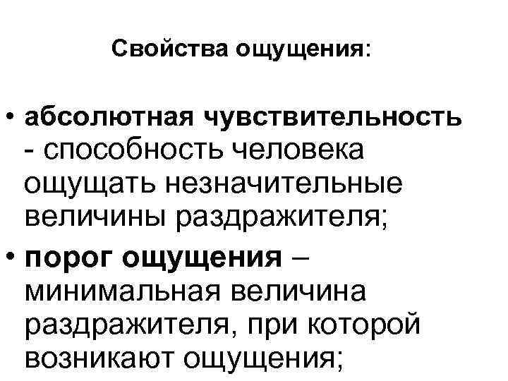 Свойства ощущения: • абсолютная чувствительность - способность человека ощущать незначительные величины раздражителя; • порог