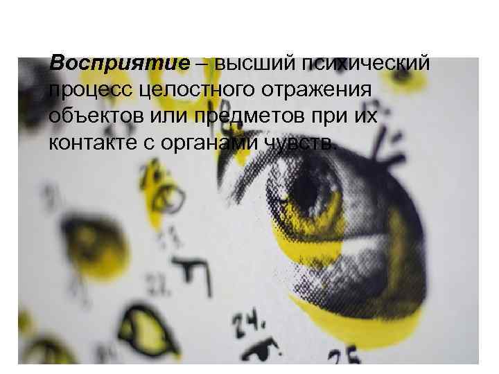 ПОНЯТИЕ Восприятие – высший психический процесс целостного отражения объектов или предметов при их контакте