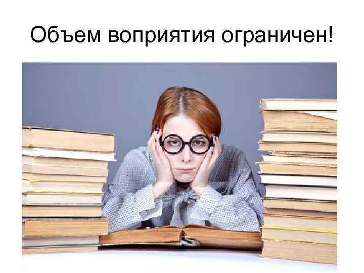 Объем воприятия ограничен! 