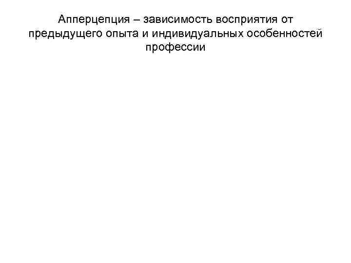 Апперцепция – зависимость восприятия от предыдущего опыта и индивидуальных особенностей профессии 