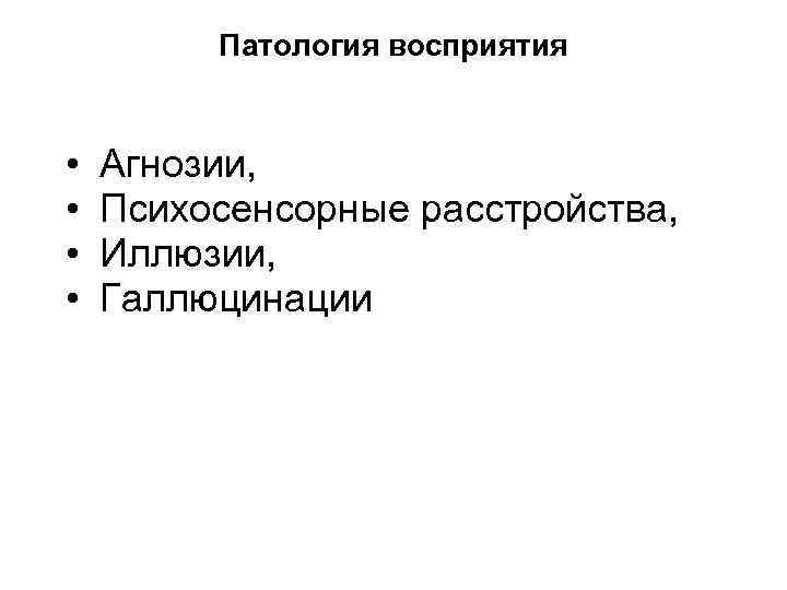 Патология восприятия • • Агнозии, Психосенсорные расстройства, Иллюзии, Галлюцинации 