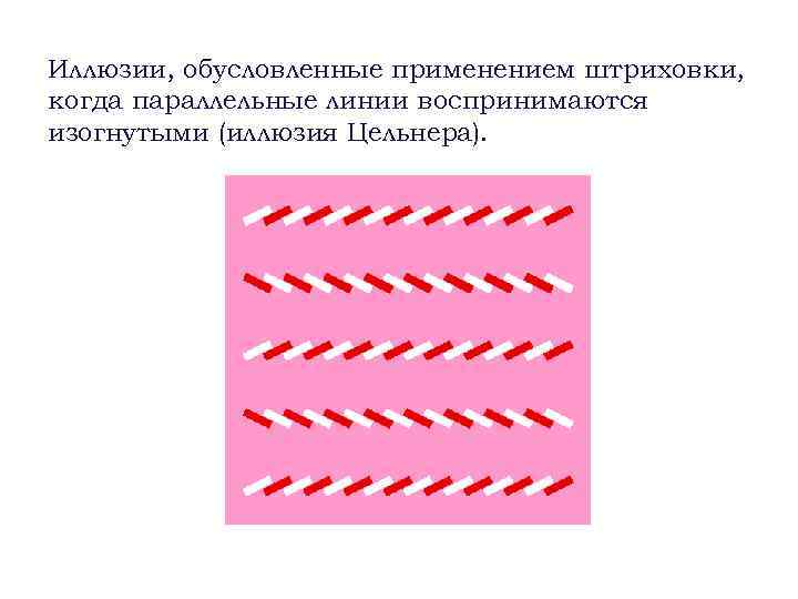 Иллюзии, обусловленные применением штриховки, когда параллельные линии воспринимаются изогнутыми (иллюзия Цельнера). 