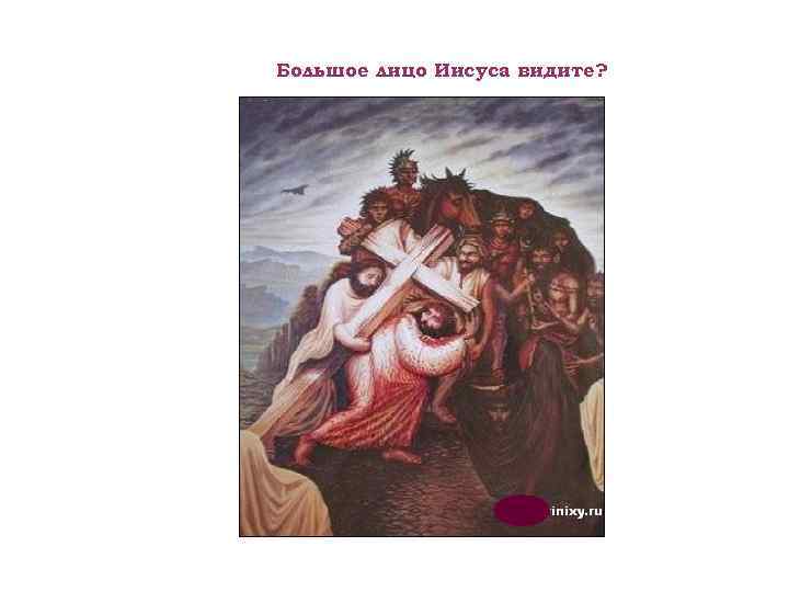 Большое лицо Иисуса видите? 