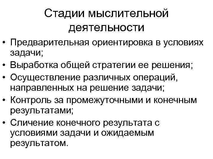 Стадии мыслительной деятельности • Предварительная ориентировка в условиях задачи; • Выработка общей стратегии ее