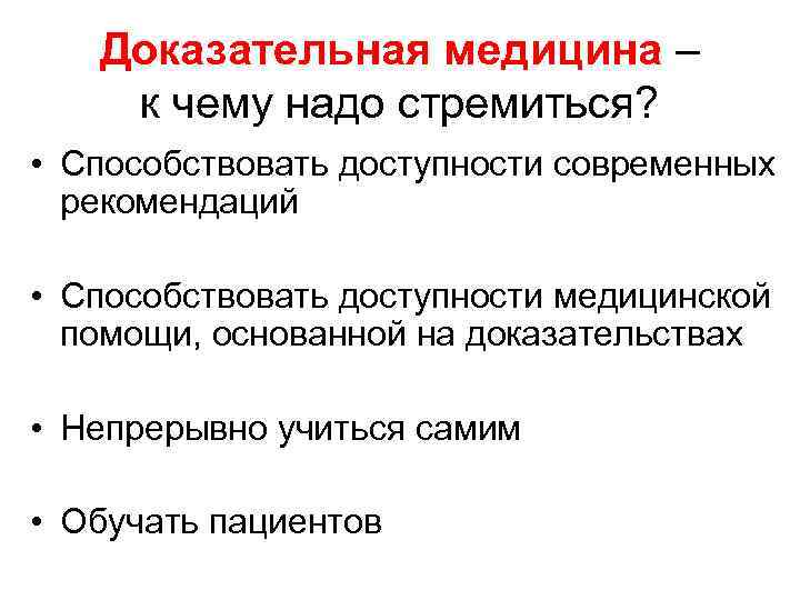 Доказательная медицина – к чему надо стремиться? • Способствовать доступности современных рекомендаций • Способствовать