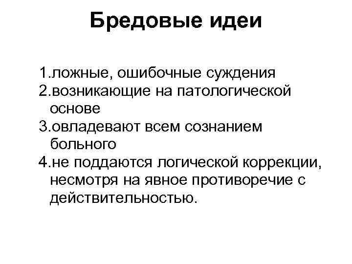 Бредовые идеи 1. ложные, ошибочные суждения 2. возникающие на патологической основе 3. овладевают всем