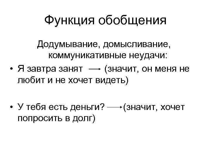 Функция обобщения Додумывание, домысливание, коммуникативные неудачи: • Я завтра занят (значит, он меня не