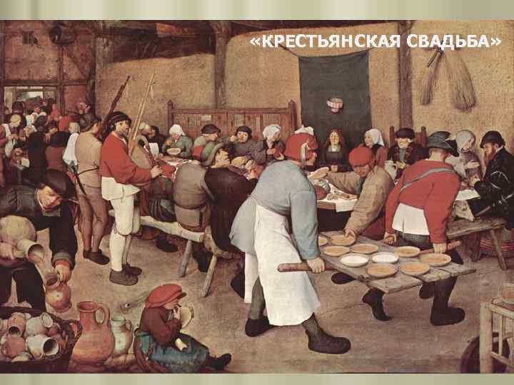  «КРЕСТЬЯНСКАЯ СВАДЬБА» Картина «Крестьянская свадьба» написана Брейгелем в самое тяжёлое и тревожное для