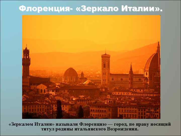 Флоренция- «Зеркало Италии» . «Зеркалом Италии» называли Флоренцию — город, по праву носящий титул