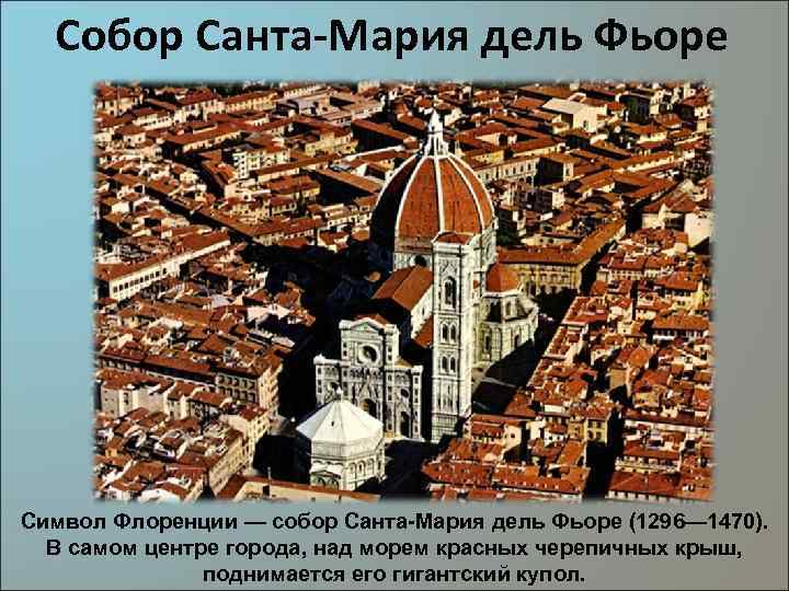 Собор Санта-Мария дель Фьоре Символ Флоренции — собор Санта-Мария дель Фьоре (1296— 1470). В