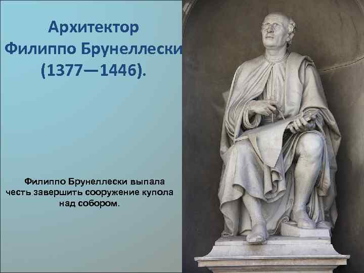 Архитектор Филиппо Брунеллески (1377— 1446). Филиппо Брунеллески выпала честь завершить сооружение купола над собором.
