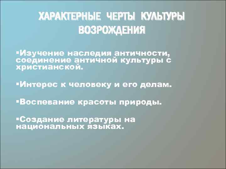 ХАРАКТЕРНЫЕ ЧЕРТЫ КУЛЬТУРЫ ВОЗРОЖДЕНИЯ §Изучение наследия античности, соединение античной культуры с христианской. §Интерес к