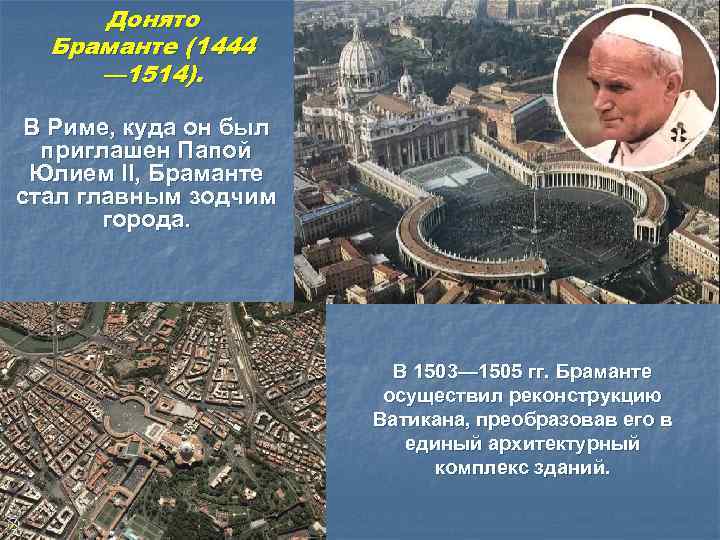 Донято Браманте (1444 — 1514). В Риме, куда он был приглашен Папой Юлием II,