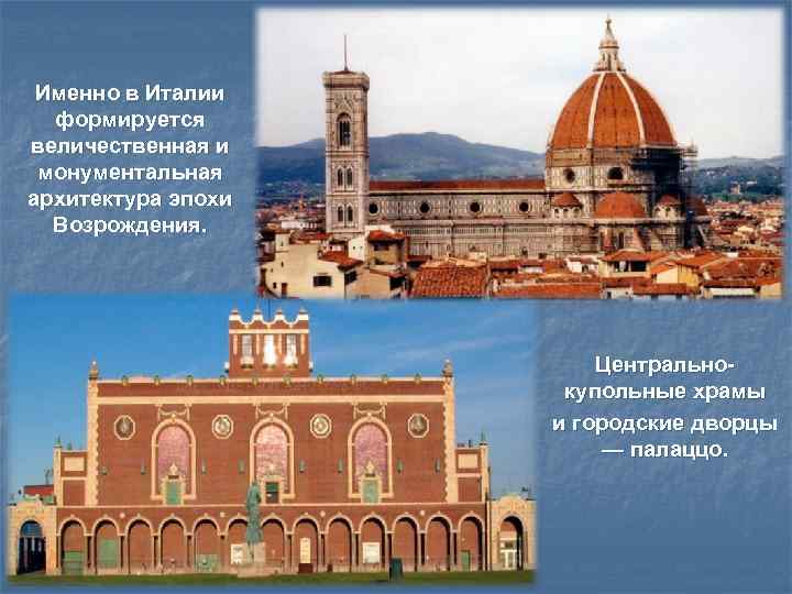 Именно в Италии формируется величественная и монументальная архитектура эпохи Возрождения. Центральнокупольные храмы и городские