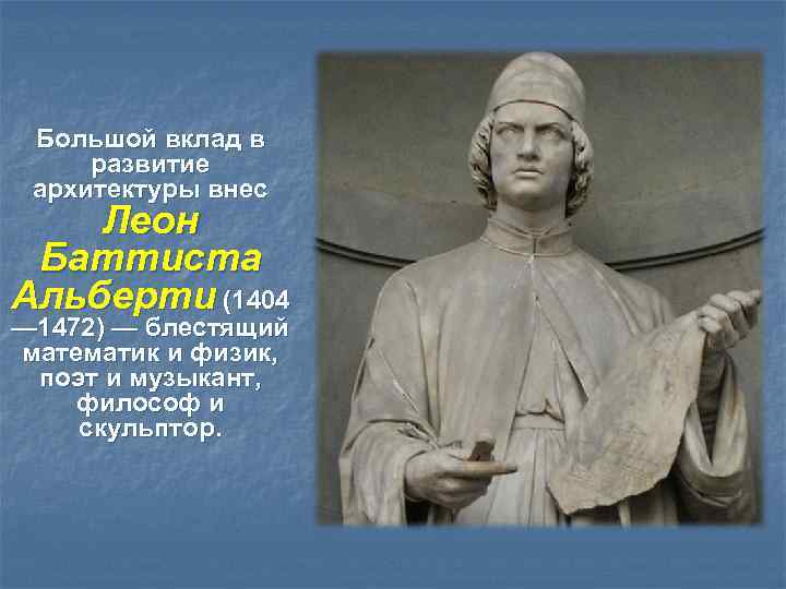 Большой вклад в развитие архитектуры внес Леон Баттиста Альберти (1404 — 1472) — блестящий