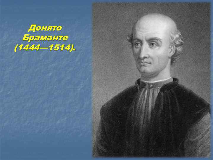 Донято Браманте (1444— 1514). 