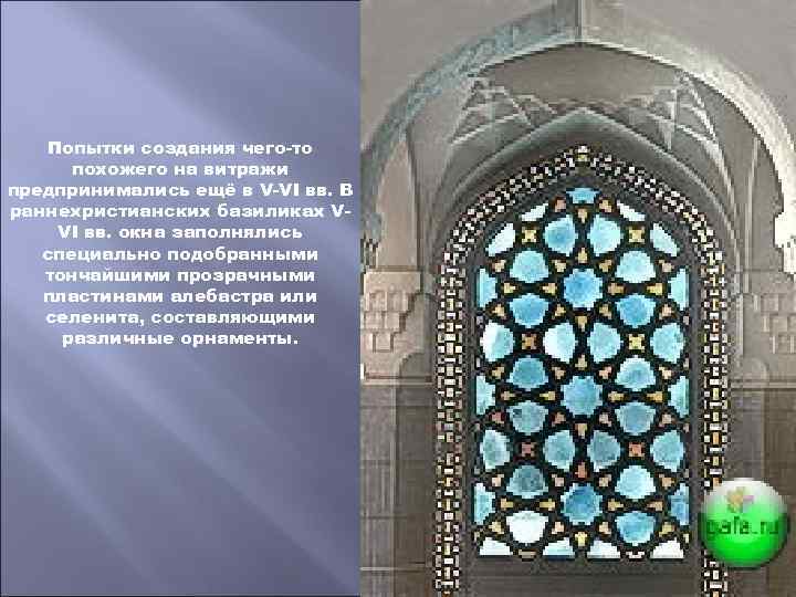 Попытки создания чего-то похожего на витражи предпринимались ещё в V-VI вв. В раннехристианских базиликах