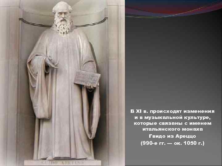 В XI в. происходят изменения и в музыкальной культуре, которые связаны с именем итальянского