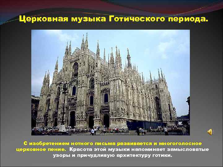 Церковная музыка Готического периода. С изобретением нотного письма развивается и многоголосное церковное пение. Красота