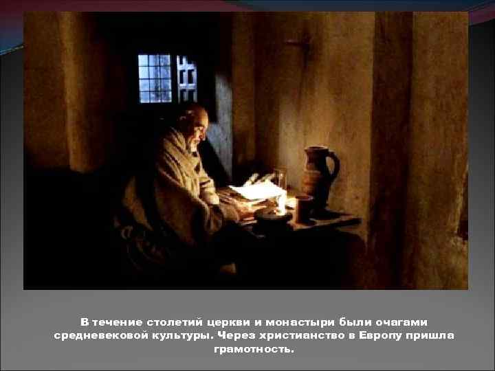 В течение столетий церкви и монастыри были очагами средневековой культуры. Через христианство в Европу